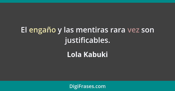 El engaño y las mentiras rara vez son justificables.... - Lola Kabuki