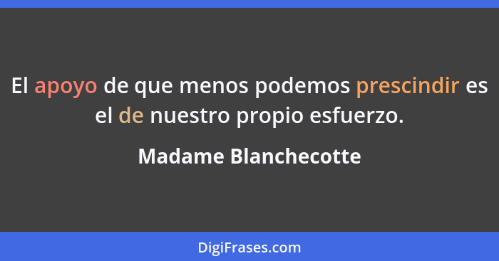 El apoyo de que menos podemos prescindir es el de nuestro propio esfuerzo.... - Madame Blanchecotte