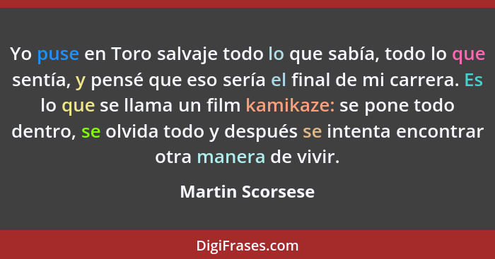 Yo puse en Toro salvaje todo lo que sabía, todo lo que sentía, y pensé que eso sería el final de mi carrera. Es lo que se llama un f... - Martin Scorsese