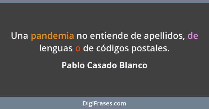 Una pandemia no entiende de apellidos, de lenguas o de códigos postales.... - Pablo Casado Blanco