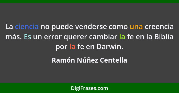 La ciencia no puede venderse como una creencia más. Es un error querer cambiar la fe en la Biblia por la fe en Darwin.... - Ramón Núñez Centella