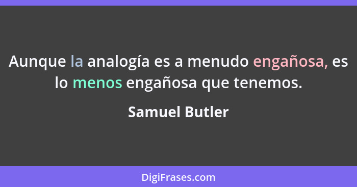 Aunque la analogía es a menudo engañosa, es lo menos engañosa que tenemos.... - Samuel Butler