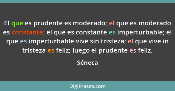 El que es prudente es moderado; el que es moderado es constante; el que es constante es imperturbable; el que es imperturbable vive sin trist... - Séneca