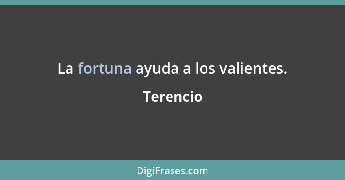 La fortuna ayuda a los valientes.... - Terencio