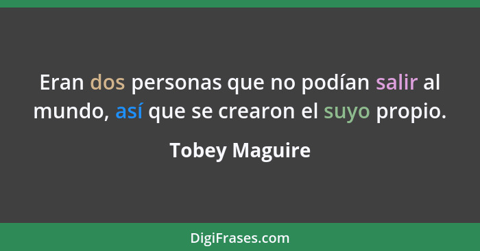 Eran dos personas que no podían salir al mundo, así que se crearon el suyo propio.... - Tobey Maguire