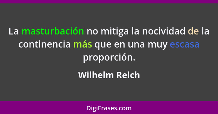 La masturbación no mitiga la nocividad de la continencia más que en una muy escasa proporción.... - Wilhelm Reich