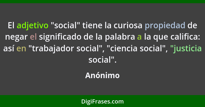 El adjetivo "social" tiene la curiosa propiedad de negar el significado de la palabra a la que califica: así en "trabajador social", "cienci... - Anónimo