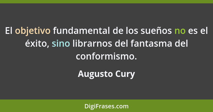 El objetivo fundamental de los sueños no es el éxito, sino librarnos del fantasma del conformismo.... - Augusto Cury