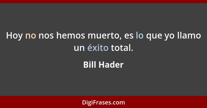 Hoy no nos hemos muerto, es lo que yo llamo un éxito total.... - Bill Hader