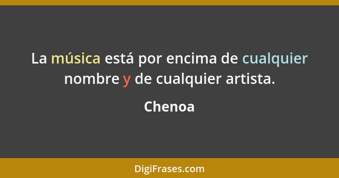 La música está por encima de cualquier nombre y de cualquier artista.... - Chenoa