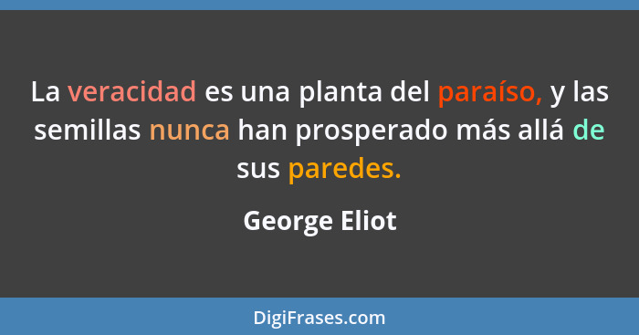 La veracidad es una planta del paraíso, y las semillas nunca han prosperado más allá de sus paredes.... - George Eliot