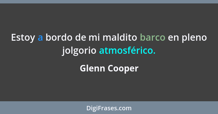 Estoy a bordo de mi maldito barco en pleno jolgorio atmosférico.... - Glenn Cooper