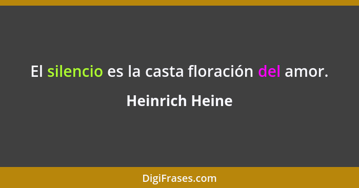 El silencio es la casta floración del amor.... - Heinrich Heine