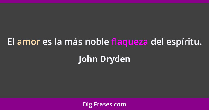 El amor es la más noble flaqueza del espíritu.... - John Dryden