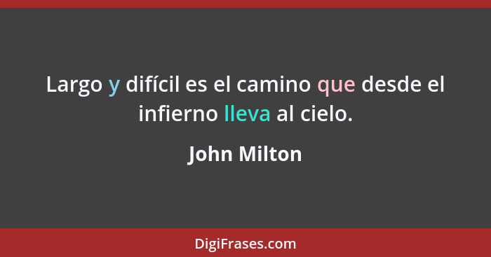 Largo y difícil es el camino que desde el infierno lleva al cielo.... - John Milton