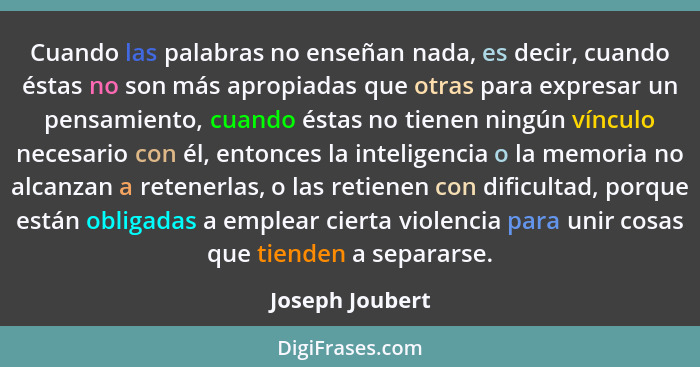 Cuando las palabras no enseñan nada, es decir, cuando éstas no son más apropiadas que otras para expresar un pensamiento, cuando ésta... - Joseph Joubert