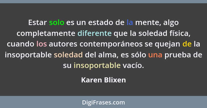 Estar solo es un estado de la mente, algo completamente diferente que la soledad física, cuando los autores contemporáneos se quejan de... - Karen Blixen