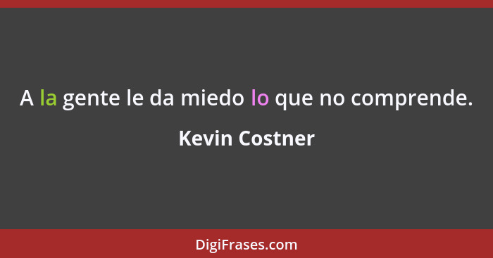 A la gente le da miedo lo que no comprende.... - Kevin Costner