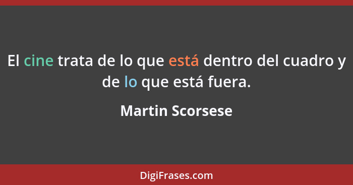 El cine trata de lo que está dentro del cuadro y de lo que está fuera.... - Martin Scorsese