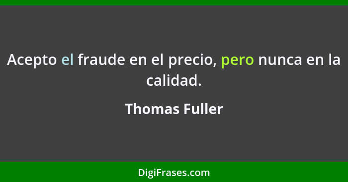 Acepto el fraude en el precio, pero nunca en la calidad.... - Thomas Fuller