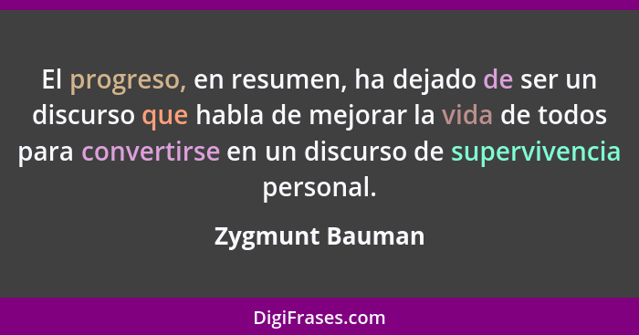 El progreso, en resumen, ha dejado de ser un discurso que habla de mejorar la vida de todos para convertirse en un discurso de superv... - Zygmunt Bauman