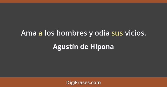 Ama a los hombres y odia sus vicios.... - Agustín de Hipona