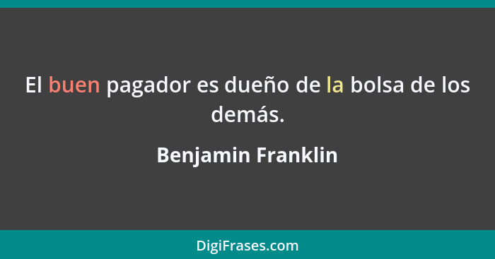 El buen pagador es dueño de la bolsa de los demás.... - Benjamin Franklin