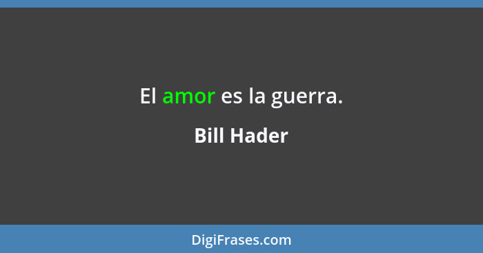 El amor es la guerra.... - Bill Hader
