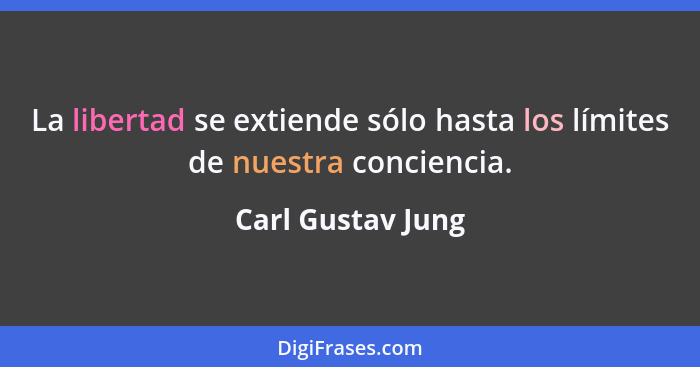 La libertad se extiende sólo hasta los límites de nuestra conciencia.... - Carl Gustav Jung