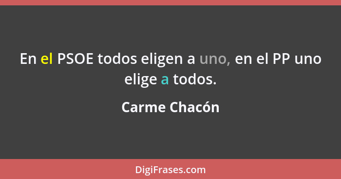 En el PSOE todos eligen a uno, en el PP uno elige a todos.... - Carme Chacón