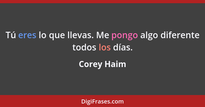 Tú eres lo que llevas. Me pongo algo diferente todos los días.... - Corey Haim