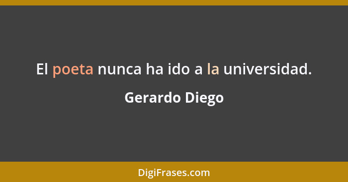El poeta nunca ha ido a la universidad.... - Gerardo Diego