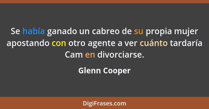 Se había ganado un cabreo de su propia mujer apostando con otro agente a ver cuánto tardaría Cam en divorciarse.... - Glenn Cooper