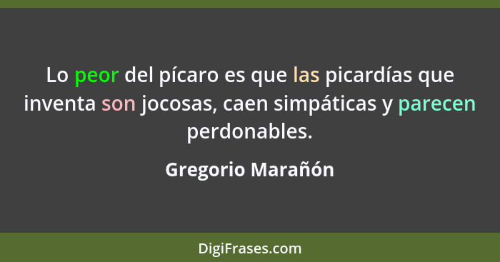 Lo peor del pícaro es que las picardías que inventa son jocosas, caen simpáticas y parecen perdonables.... - Gregorio Marañón