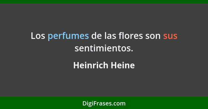 Los perfumes de las flores son sus sentimientos.... - Heinrich Heine
