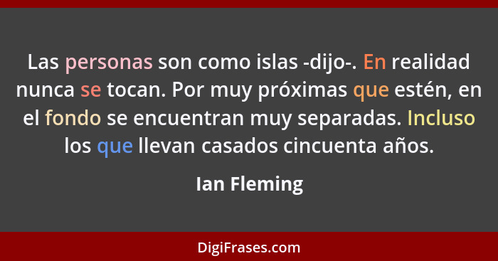 Las personas son como islas -dijo-. En realidad nunca se tocan. Por muy próximas que estén, en el fondo se encuentran muy separadas. Inc... - Ian Fleming