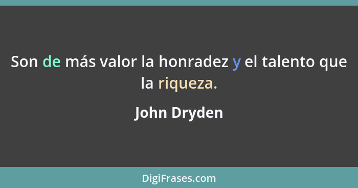 Son de más valor la honradez y el talento que la riqueza.... - John Dryden