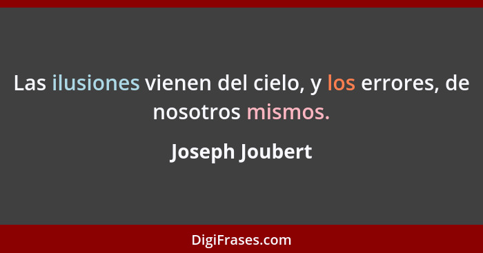 Las ilusiones vienen del cielo, y los errores, de nosotros mismos.... - Joseph Joubert