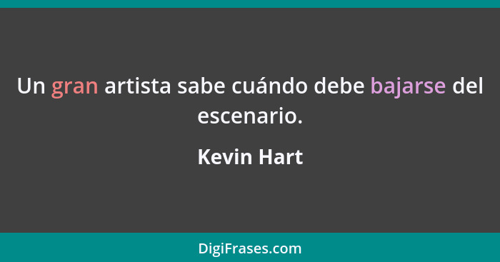 Un gran artista sabe cuándo debe bajarse del escenario.... - Kevin Hart