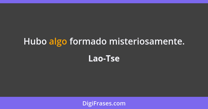 Hubo algo formado misteriosamente.... - Lao-Tse