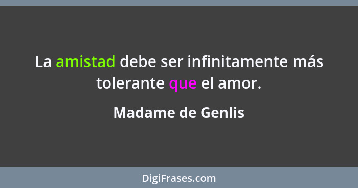 La amistad debe ser infinitamente más tolerante que el amor.... - Madame de Genlis