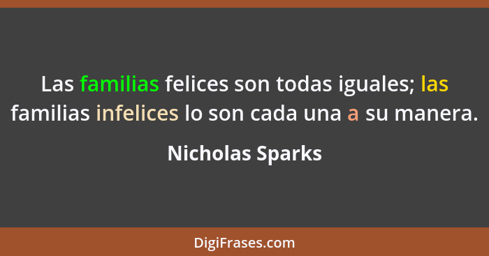 Las familias felices son todas iguales; las familias infelices lo son cada una a su manera.... - Nicholas Sparks