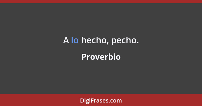 A lo hecho, pecho.... - Proverbio