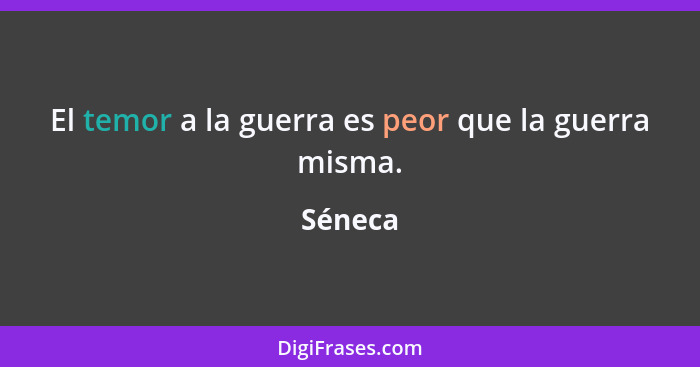 El temor a la guerra es peor que la guerra misma.... - Séneca