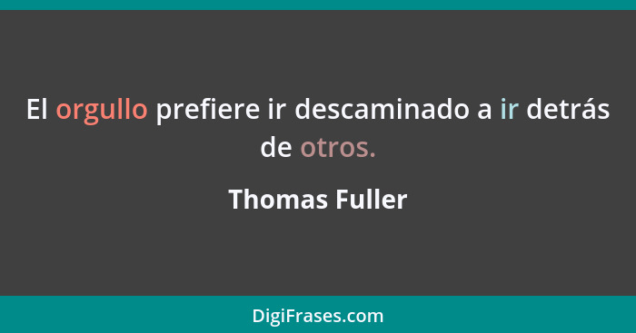 El orgullo prefiere ir descaminado a ir detrás de otros.... - Thomas Fuller