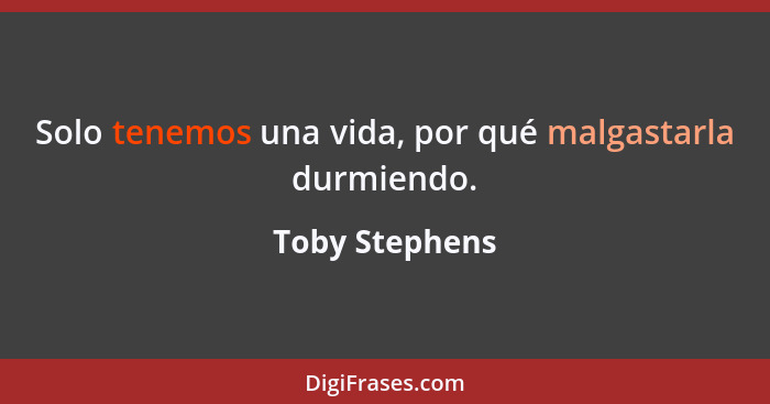 Solo tenemos una vida, por qué malgastarla durmiendo.... - Toby Stephens