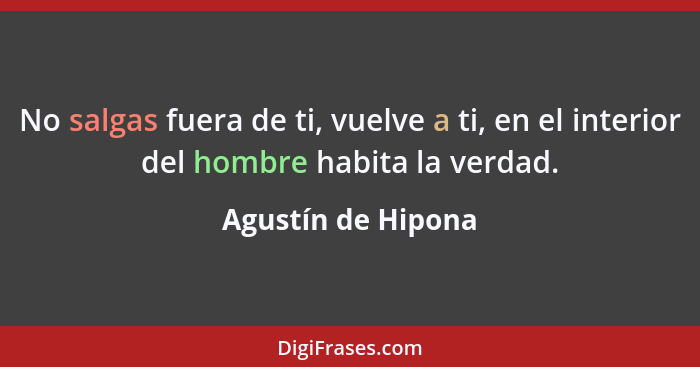 No salgas fuera de ti, vuelve a ti, en el interior del hombre habita la verdad.... - Agustín de Hipona