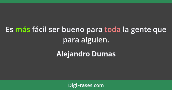Es más fácil ser bueno para toda la gente que para alguien.... - Alejandro Dumas