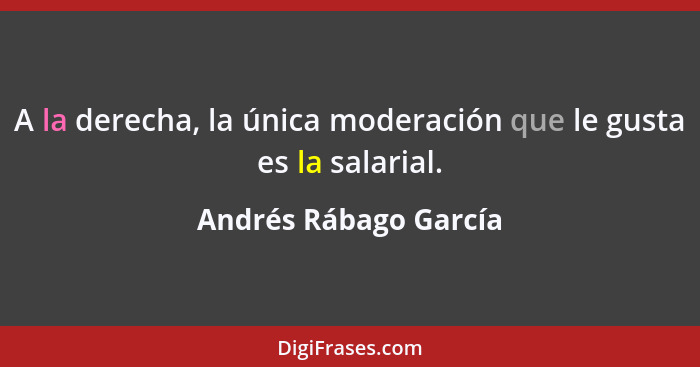 A la derecha, la única moderación que le gusta es la salarial.... - Andrés Rábago García