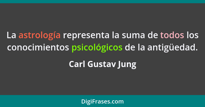 La astrología representa la suma de todos los conocimientos psicológicos de la antigüedad.... - Carl Gustav Jung